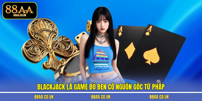 Blackjack là game đỏ đen có nguồn gốc từ Pháp
