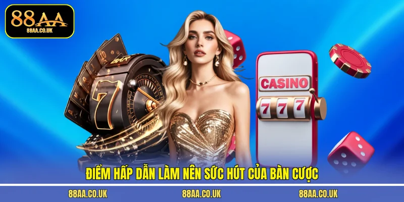 Điểm hấp dẫn làm nên sức hút của bàn cược