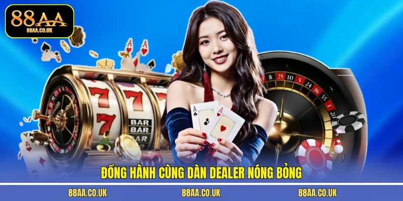 Đồng hành cùng dàn dealer nóng bỏng
