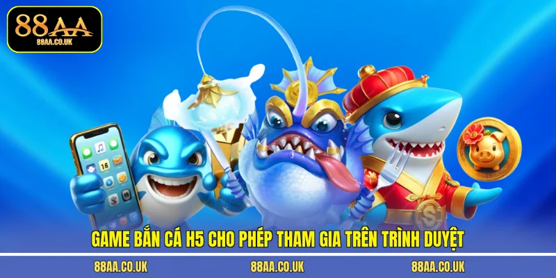 Game bắn cá H5 cho phép tham gia trên trình duyệt