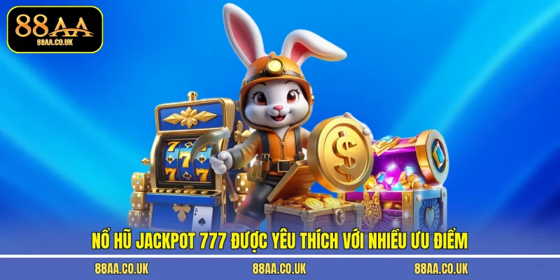 Nổ hũ Jackpot 777 được yêu thích với nhiều ưu điểm