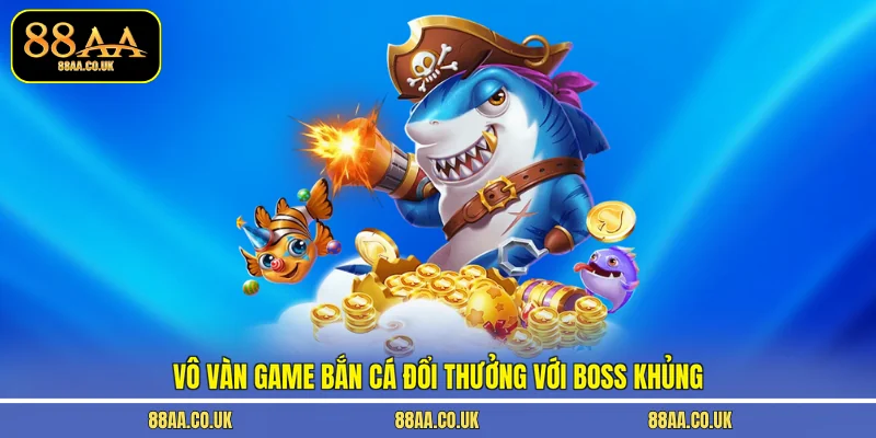 Vô vàn game bắn cá đổi thưởng với boss khủng